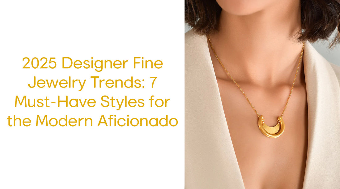 2025 Designer Fine Jewelry Trends: 7 Must-Have Styles for the Modern Aficionado
